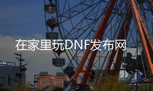 在家里玩DNF发布网