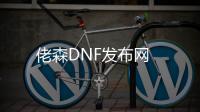 佬森DNF发布网