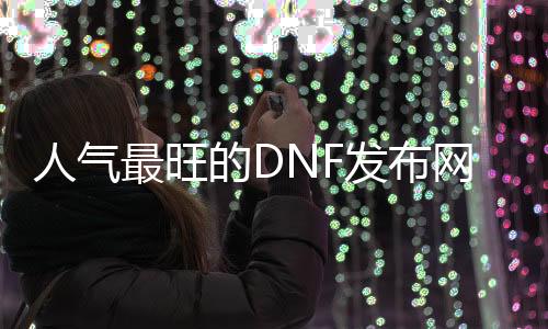 人气最旺的DNF发布网60版本瞎子（dnf86版本瞎子装备）