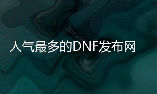 人气最多的DNF发布网