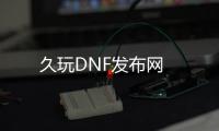 久玩DNF发布网