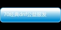 70经典dnf公益服发布网（dnf86版公益服发布网）