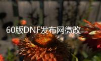 60版DNF发布网微改（DNF发布网60版本服务端下载）