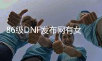 86级DNF发布网有女鬼剑的私服（DNF发布网女鬼剑叫什么名字）