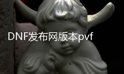 DNF发布网版本pvf