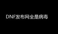 DNF发布网全是病毒