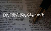 DNF发布网史诗碎片代码（dnf史诗碎片有什么用100）