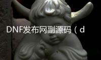 DNF发布网副源码（dnf台服源码）