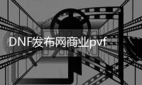 DNF发布网商业pvf（dnf商业版本合集）