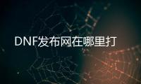 DNF发布网在哪里打