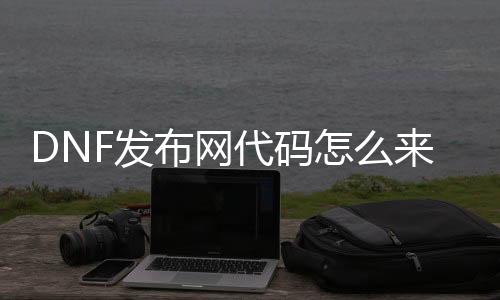 DNF发布网代码怎么来得