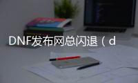 DNF发布网总闪退（dnf莫名闪退）