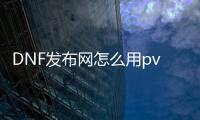 DNF发布网怎么用pvf