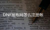 DNF发布网怎么注册帐号