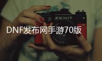 DNF发布网手游70版本私服（,DNF发布网手游）