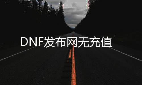 DNF发布网无充值