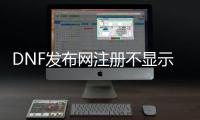 DNF发布网注册不显示数字（注册dnf账号）