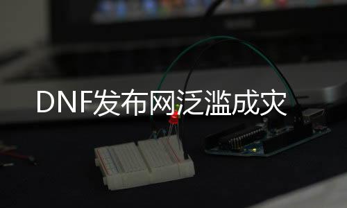 DNF发布网泛滥成灾