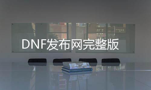 DNF发布网完整版