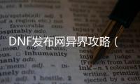 DNF发布网异界攻略（dnf异界去哪里了）