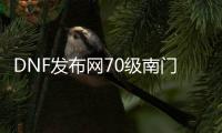 DNF发布网70级南门深渊（DNF发布网70版本深渊怎么进）