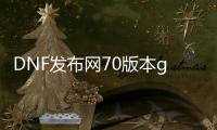 DNF发布网70版本gsd（DNF发布网70版本公益服）