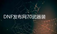 DNF发布网70武器装备代码（DNF发布网70级武器）