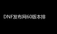 DNF发布网60版本排行（DNF发布网60版本服务端）