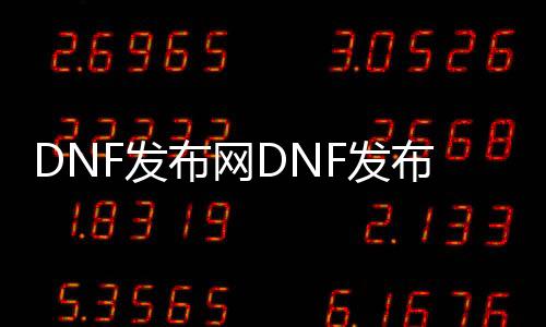 DNF发布网DNF发布网优化（DNF发布网优化补丁）