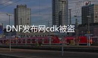 DNF发布网cdk被盗怎么查（DNF发布网被盗的游戏币和材料能找回来吗）