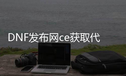 DNF发布网ce获取代码（DNF发布网 代码大全）