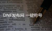 DNF发布网 一键称号（DNF发布网一键完成成就称号）