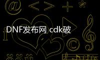 DNF发布网 cdk破解（破解版dnf）