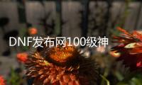 DNF发布网100级神话版本私服直播（DNF发布网100级神话最新排名）