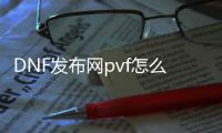 DNF发布网pvf怎么改成4合一（dnf单机pvf怎么更换）