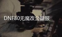 DNF80无魔改公益服发布网下载及安装教程，最新版本公益服发布网推荐