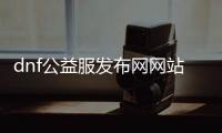 dnf公益服发布网网站发布网女鬼（每日新开dnf公益服发布网发布网）