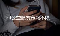 dnf公益服发布网不限速下载（dnf86版公益服发布网）