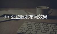 dnf公益服发布网效果图（dnf公益版）