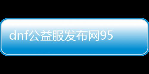 dnf公益服发布网95级怎么升级快,最新公益服发布网95级装备推荐