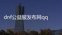 dnf公益服发布网qq（寻找最新的dnf公益服发布网qq群）