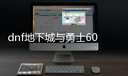 dnf地下城与勇士60版本复古公益服发布网（地下城与勇士复古经典60版本）