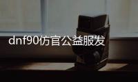 dnf90仿官公益服发布网怎么玩, dnfn0仿官公益服发布网下载及安装教程