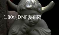 1.80仿DNF发布网传奇私服（lp仿传奇3.051装备表）