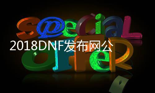 2018DNF发布网公益吧（DNF发布网公益网）