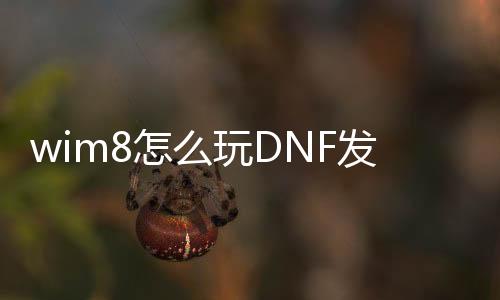 wim8怎么玩DNF发布网（win8玩不了DNF发布网）